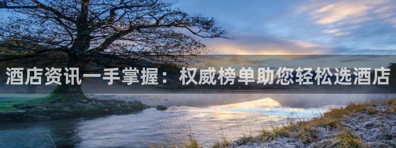 英国威廉希尔唯一官网|酒店资讯一手掌握：权威榜单助您轻松选酒